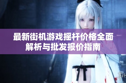 最新街机游戏摇杆价格全面解析与批发报价指南