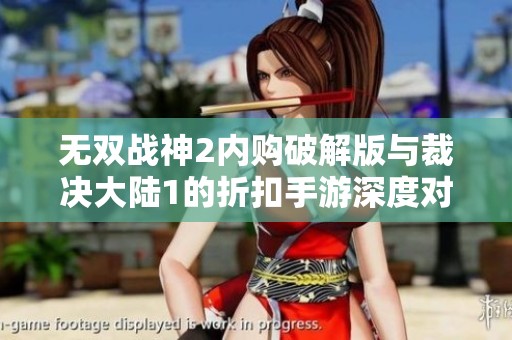 无双战神2内购破解版与裁决大陆1的折扣手游深度对比分析