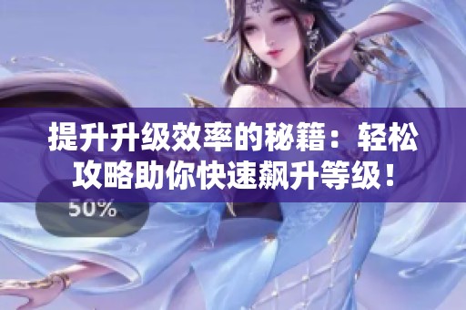 提升升级效率的秘籍：轻松攻略助你快速飙升等级！