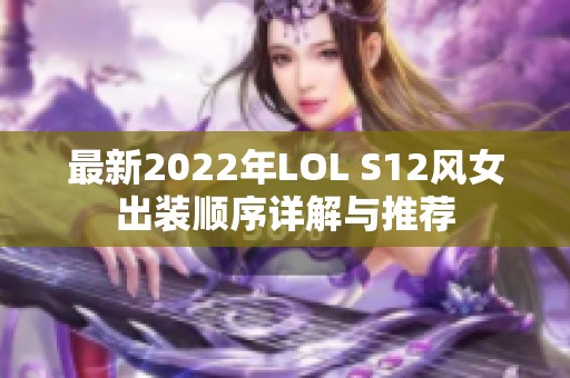 最新2022年LOL S12风女出装顺序详解与推荐