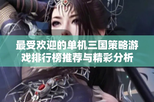 最受欢迎的单机三国策略游戏排行榜推荐与精彩分析