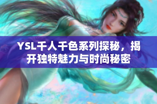 YSL千人千色系列探秘，揭开独特魅力与时尚秘密