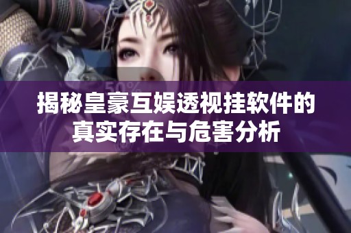 揭秘皇豪互娱透视挂软件的真实存在与危害分析