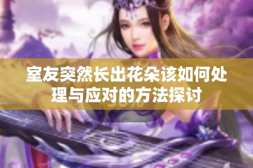室友突然长出花朵该如何处理与应对的方法探讨