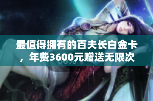 最值得拥有的百夫长白金卡，年费3600元赠送无限次PP信用卡