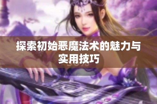 探索初始恶魔法术的魅力与实用技巧