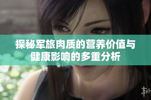 探秘军旅肉质的营养价值与健康影响的多重分析
