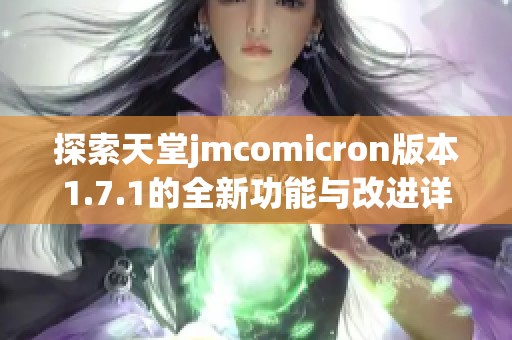 探索天堂jmcomicron版本1.7.1的全新功能与改进详解