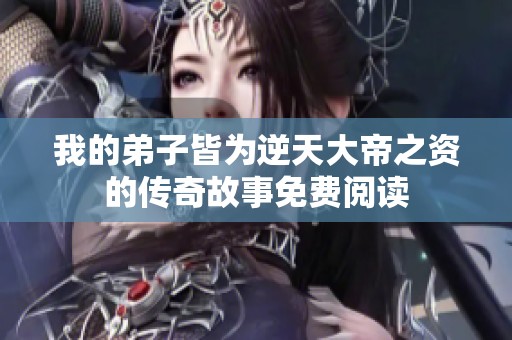 我的弟子皆为逆天大帝之资的传奇故事免费阅读