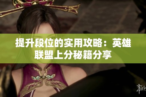 提升段位的实用攻略：英雄联盟上分秘籍分享