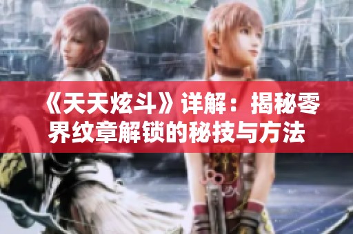 《天天炫斗》详解：揭秘零界纹章解锁的秘技与方法