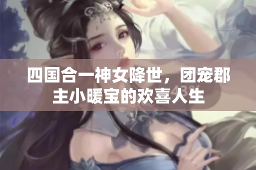 四国合一神女降世，团宠郡主小暖宝的欢喜人生