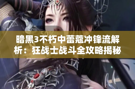 暗黑3不朽中蕾蔻冲锋流解析：狂战士战斗全攻略揭秘