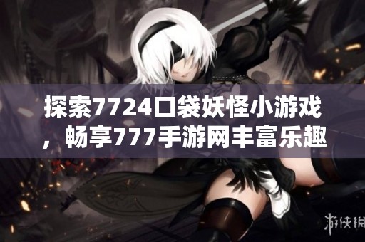 探索7724口袋妖怪小游戏，畅享777手游网丰富乐趣体验