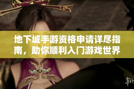 地下城手游资格申请详尽指南，助你顺利入门游戏世界