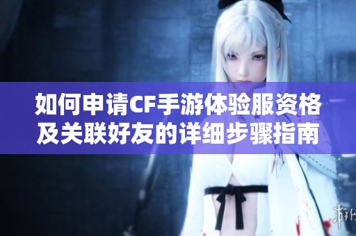 如何申请CF手游体验服资格及关联好友的详细步骤指南