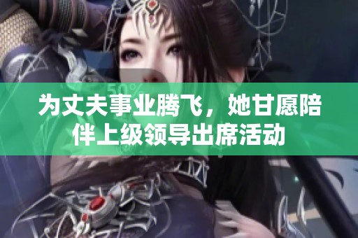 为丈夫事业腾飞，她甘愿陪伴上级领导出席活动