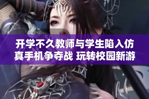 开学不久教师与学生陷入仿真手机争夺战 玩转校园新游戏