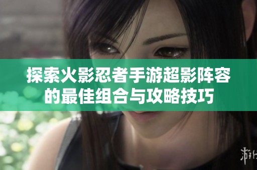 探索火影忍者手游超影阵容的最佳组合与攻略技巧