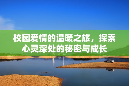 校园爱情的温暖之旅，探索心灵深处的秘密与成长