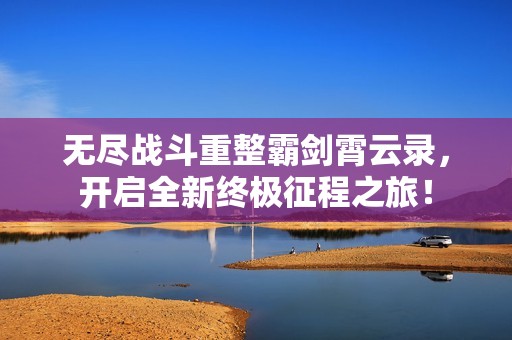 无尽战斗重整霸剑霄云录，开启全新终极征程之旅！