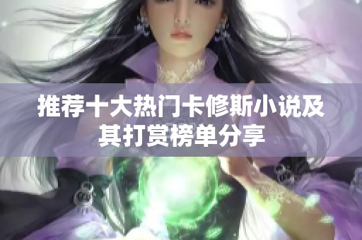 推荐十大热门卡修斯小说及其打赏榜单分享