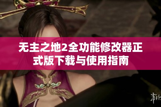 无主之地2全功能修改器正式版下载与使用指南
