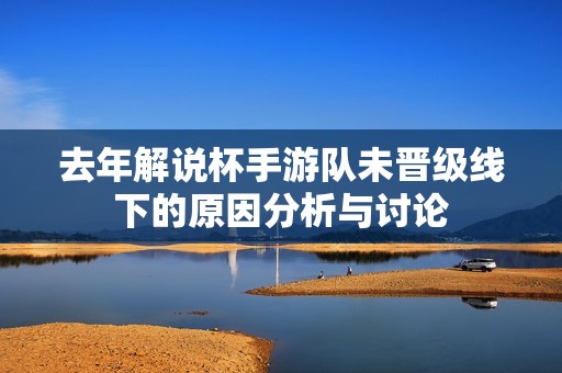 去年解说杯手游队未晋级线下的原因分析与讨论