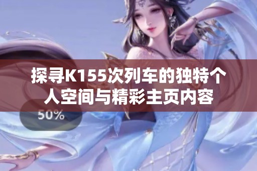 探寻K155次列车的独特个人空间与精彩主页内容