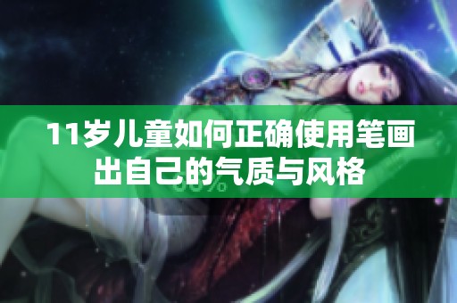 11岁儿童如何正确使用笔画出自己的气质与风格