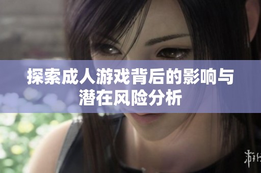探索成人游戏背后的影响与潜在风险分析
