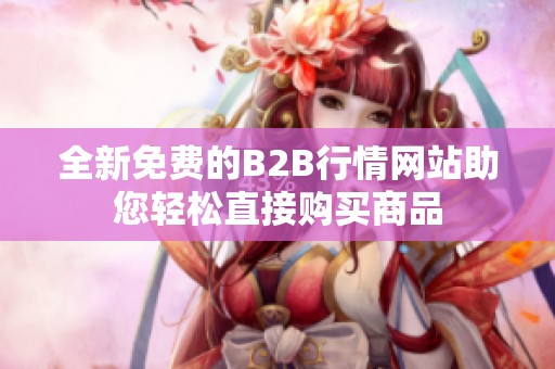 全新免费的B2B行情网站助您轻松直接购买商品