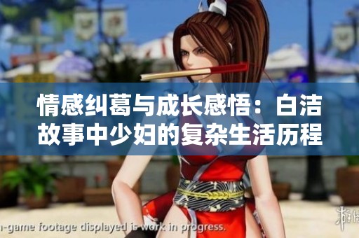 情感纠葛与成长感悟：白洁故事中少妇的复杂生活历程