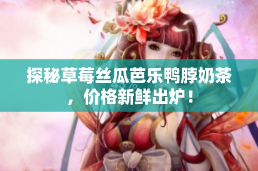 探秘草莓丝瓜芭乐鸭脖奶茶，价格新鲜出炉！
