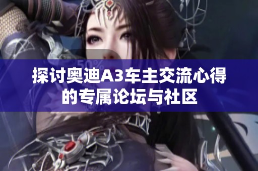 探讨奥迪A3车主交流心得的专属论坛与社区