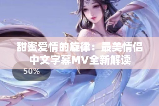 甜蜜爱情的旋律：最美情侣中文字幕MV全新解读