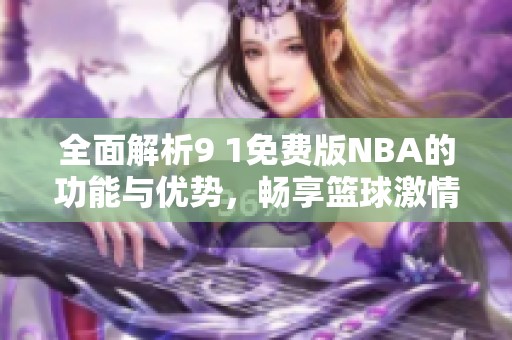全面解析9 1免费版NBA的功能与优势，畅享篮球激情