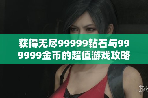 获得无尽99999钻石与999999金币的超值游戏攻略解析
