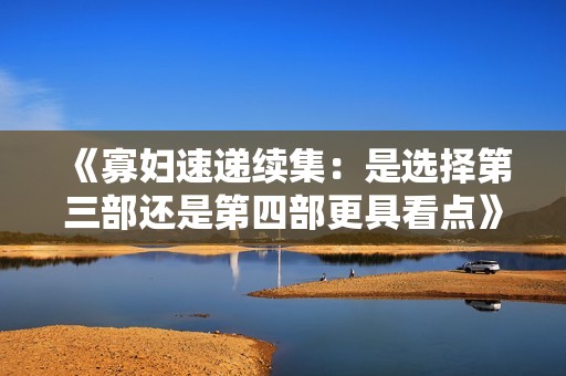 《寡妇速递续集：是选择第三部还是第四部更具看点》