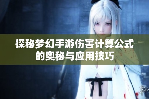 探秘梦幻手游伤害计算公式的奥秘与应用技巧