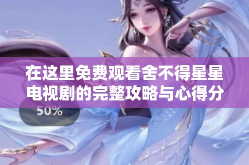 在这里免费观看舍不得星星电视剧的完整攻略与心得分享
