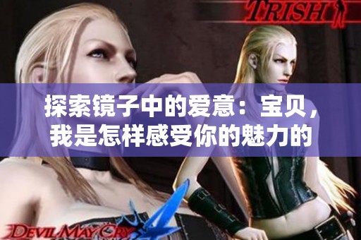 探索镜子中的爱意：宝贝，我是怎样感受你的魅力的