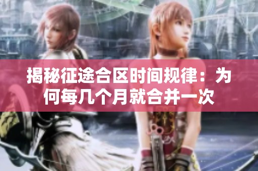 揭秘征途合区时间规律：为何每几个月就合并一次