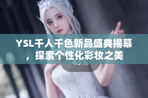 YSL千人千色新品盛典揭幕，探索个性化彩妆之美