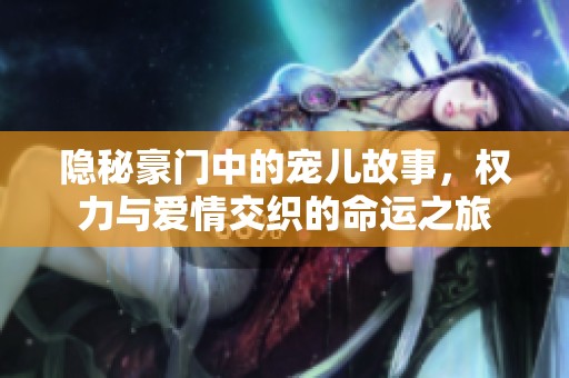 隐秘豪门中的宠儿故事，权力与爱情交织的命运之旅
