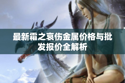 最新霜之哀伤金属价格与批发报价全解析