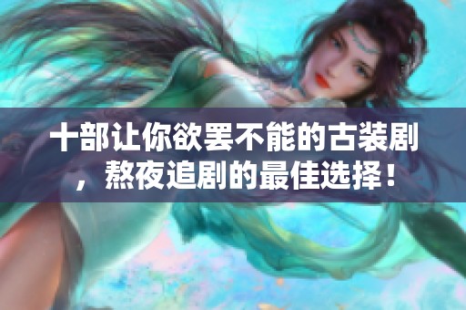十部让你欲罢不能的古装剧，熬夜追剧的最佳选择！