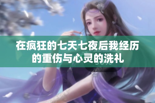 在疯狂的七天七夜后我经历的重伤与心灵的洗礼