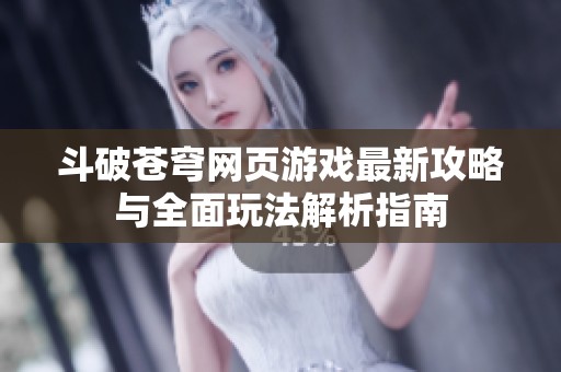 斗破苍穹网页游戏最新攻略与全面玩法解析指南