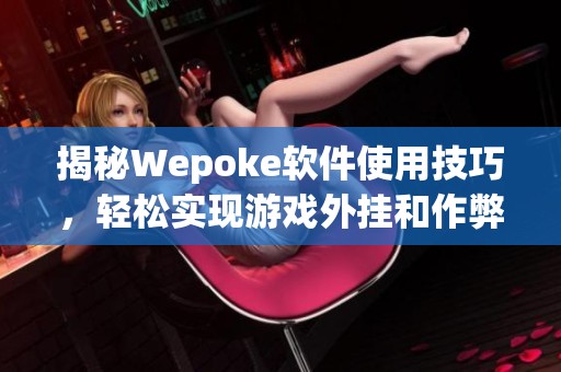 揭秘Wepoke软件使用技巧，轻松实现游戏外挂和作弊方法
